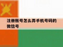 注册账号怎么弄手机号码的微信号