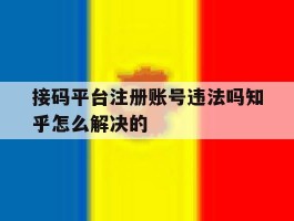 接码平台注册账号违法吗知乎怎么解决的的简单介绍