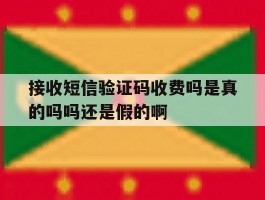 接收短信验证码收费吗是真的吗吗还是假的啊