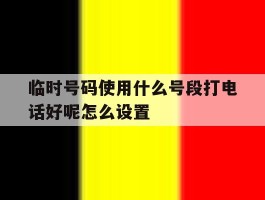 临时号码使用什么号段打电话好呢怎么设置