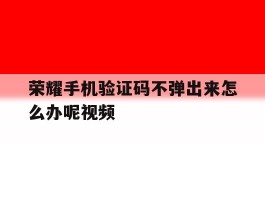 荣耀手机验证码不弹出来怎么办呢视频