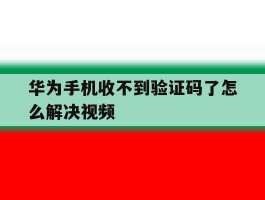 华为手机收不到验证码了怎么解决视频