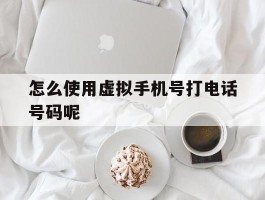 怎么使用虚拟手机号打电话号码呢