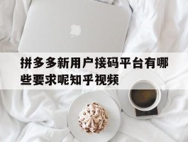 关于拼多多新用户接码平台有哪些要求呢知乎视频的信息
