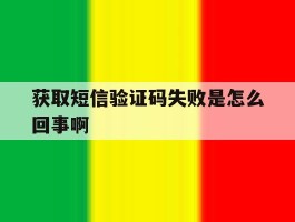 获取短信验证码失败是怎么回事啊