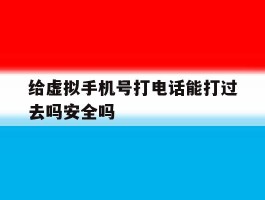 给虚拟手机号打电话能打过去吗安全吗的简单介绍