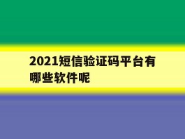 2021短信验证码平台有哪些软件呢