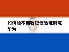 如何能不接收短信验证码呢华为
