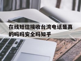 在线短信接收台湾电话是真的吗吗安全吗知乎的简单介绍