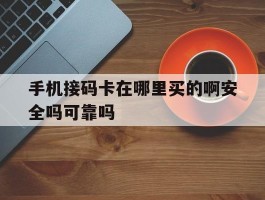 手机接码卡在哪里买的啊安全吗可靠吗的简单介绍