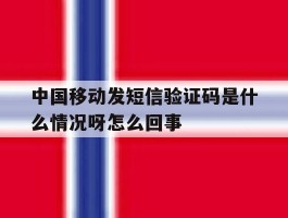 中国移动发短信验证码是什么情况呀怎么回事