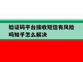 验证码平台接收短信有风险吗知乎怎么解决