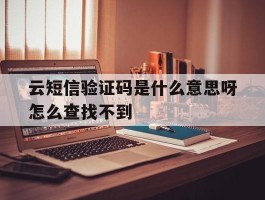 云短信验证码是什么意思呀怎么查找不到