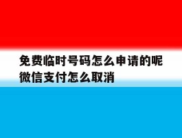 免费临时号码怎么申请的呢微信支付怎么取消的简单介绍