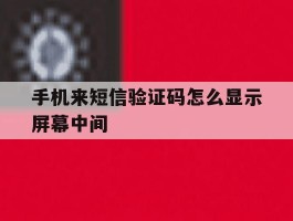 手机来短信验证码怎么显示屏幕中间