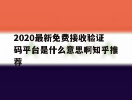 2020最新免费接收验证码平台是什么意思啊知乎推荐的简单介绍