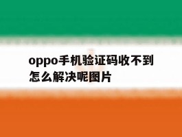 oppo手机验证码收不到怎么解决呢图片