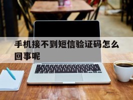 手机接不到短信验证码怎么回事呢