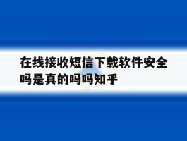 在线接收短信下载软件安全吗是真的吗吗知乎
