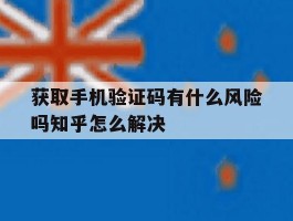 获取手机验证码有什么风险吗知乎怎么解决