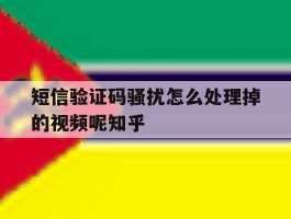 关于短信验证码骚扰怎么处理掉的视频呢知乎的信息