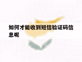 如何才能收到短信验证码信息呢