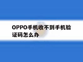 OPPO手机收不到手机验证码怎么办