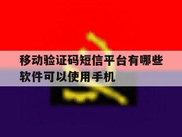 移动验证码短信平台有哪些软件可以使用手机