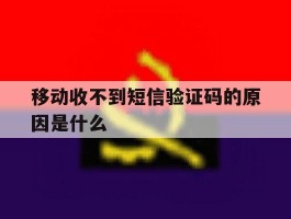 移动收不到短信验证码的原因是什么
