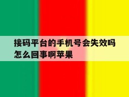 接码平台的手机号会失效吗怎么回事啊苹果