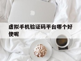 虚拟手机验证码平台哪个好使呢
