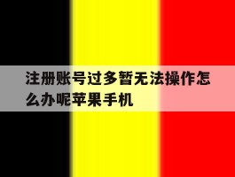 关于注册账号过多暂无法操作怎么办呢苹果手机的信息