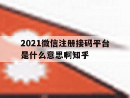 关于2021微信注册接码平台是什么意思啊知乎的信息