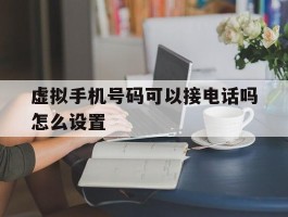 虚拟手机号码可以接电话吗怎么设置