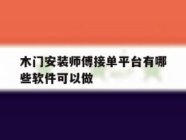 木门安装师傅接单平台有哪些软件可以做的简单介绍