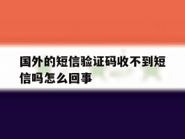 国外的短信验证码收不到短信吗怎么回事