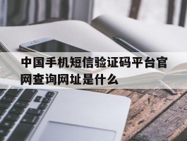 关于中国手机短信验证码平台官网查询网址是什么的信息