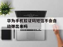 华为手机验证码短信不会自动弹出来吗