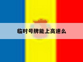 临时号牌能上高速么