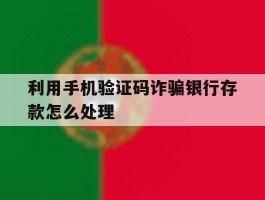 利用手机验证码诈骗银行存款怎么处理