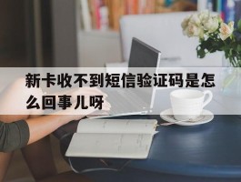 新卡收不到短信验证码是怎么回事儿呀的简单介绍