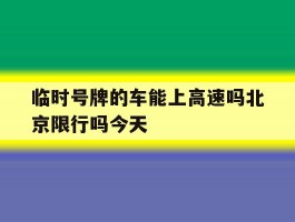 临时号牌的车能上高速吗北京限行吗今天