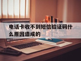 电话卡收不到短信验证码什么原因造成的