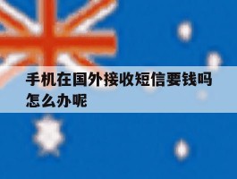 手机在国外接收短信要钱吗怎么办呢