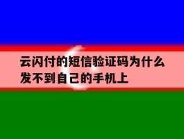 云闪付的短信验证码为什么发不到自己的手机上的简单介绍