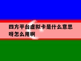关于四方平台虚拟卡是什么意思呀怎么用啊的信息