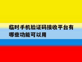 包含临时手机验证码接收平台有哪些功能可以用的词条