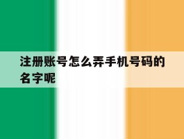 注册账号怎么弄手机号码的名字呢