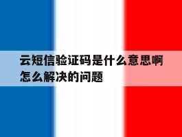 关于云短信验证码是什么意思啊怎么解决的问题的信息