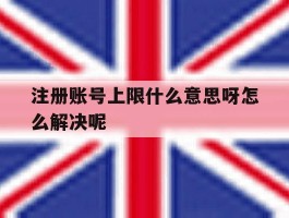 注册账号上限什么意思呀怎么解决呢